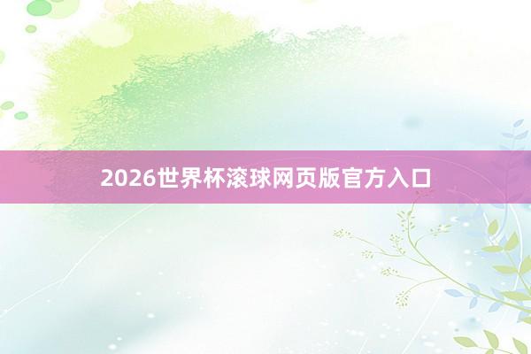 2026世界杯滚球网页版官方入口