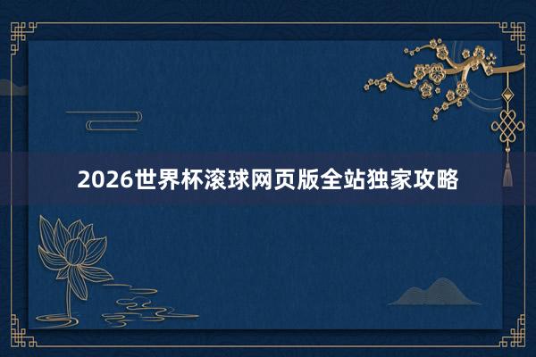 2026世界杯滚球网页版全站独家攻略