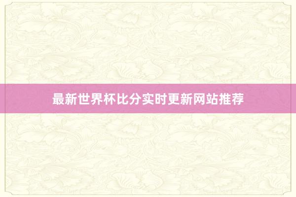 最新世界杯比分实时更新网站推荐