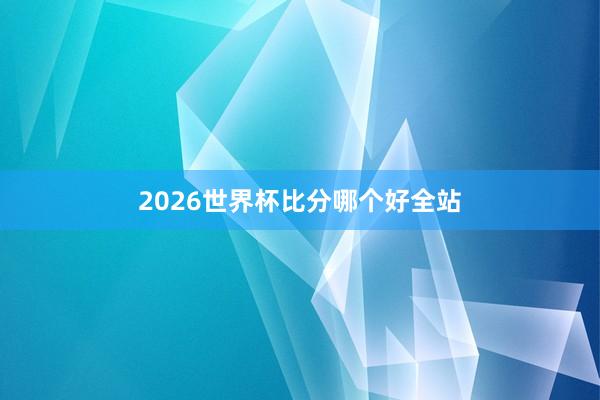 2026世界杯比分哪个好全站