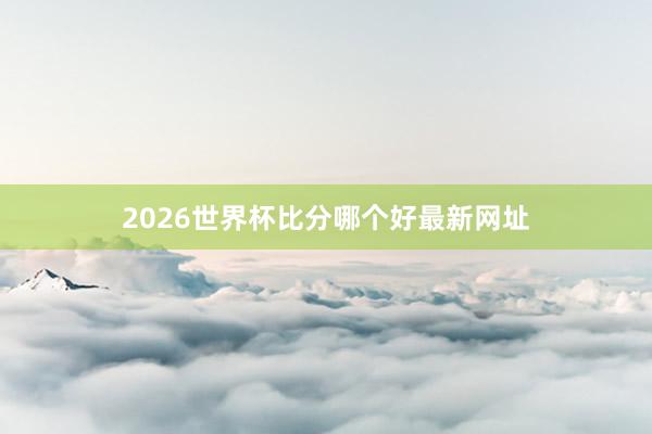 2026世界杯比分哪个好最新网址