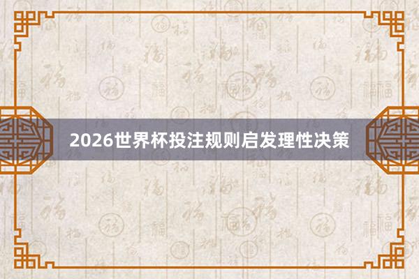 2026世界杯投注规则启发理性决策