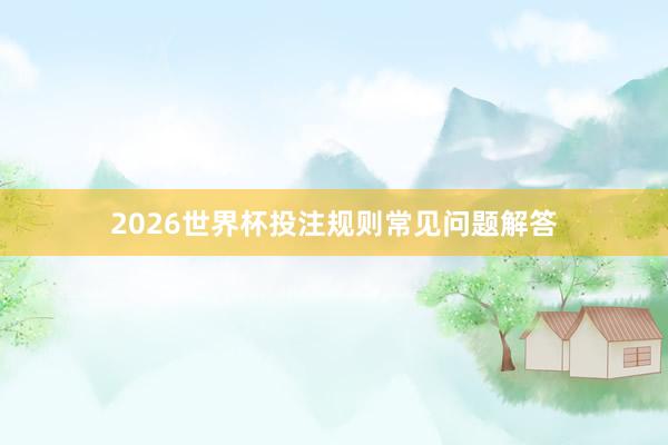 2026世界杯投注规则常见问题解答