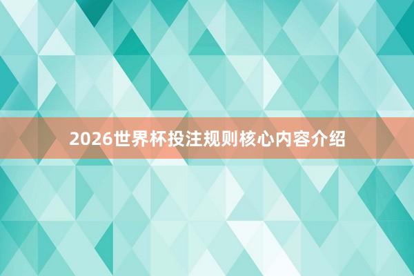 2026世界杯投注规则核心内容介绍