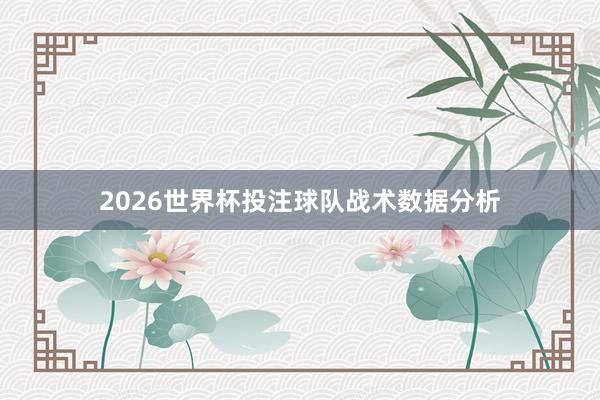 2026世界杯投注球队战术数据分析