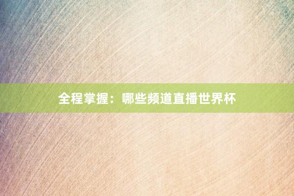 全程掌握：哪些频道直播世界杯