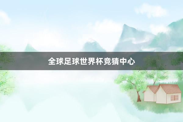 全球足球世界杯竞猜中心