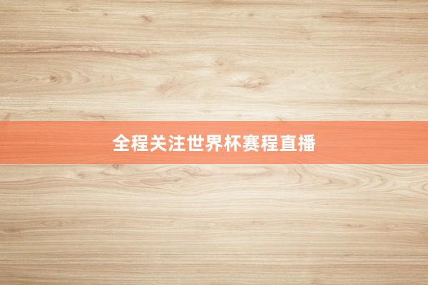 全程关注世界杯赛程直播