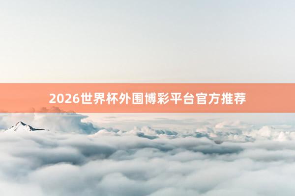 2026世界杯外围博彩平台官方推荐