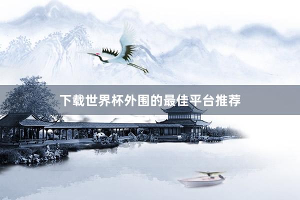 下载世界杯外围的最佳平台推荐