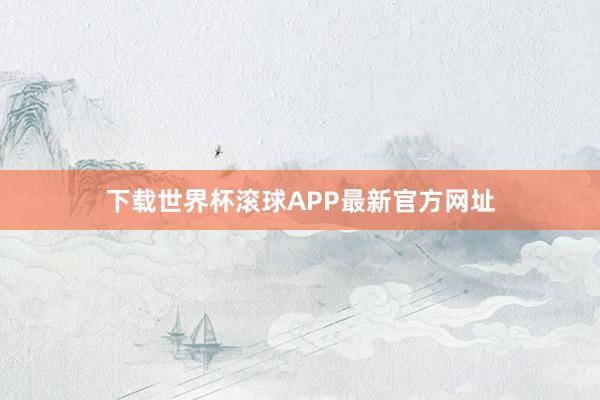 下载世界杯滚球APP最新官方网址