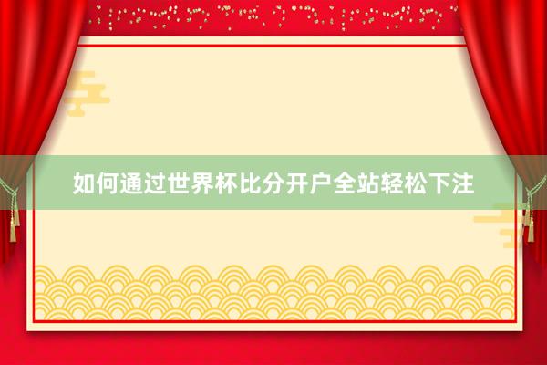 如何通过世界杯比分开户全站轻松下注