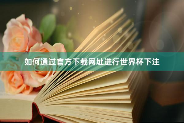 如何通过官方下载网址进行世界杯下注