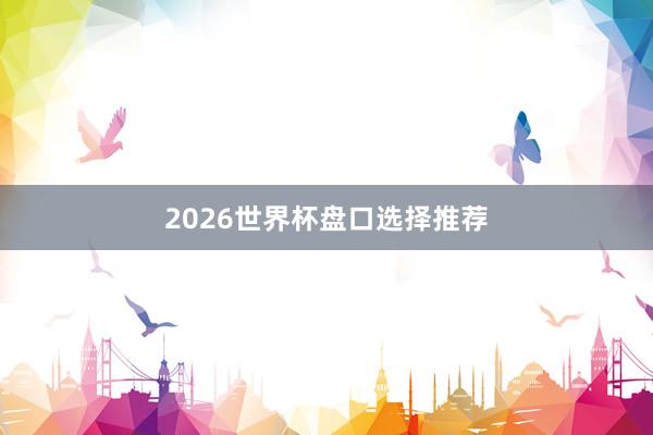 2026世界杯盘口选择推荐