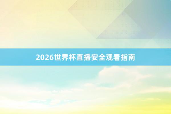 2026世界杯直播安全观看指南