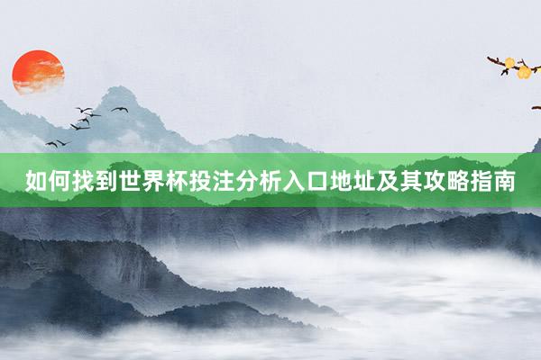 如何找到世界杯投注分析入口地址及其攻略指南